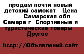 продам почти новый детский самокат › Цена ­ 500 - Самарская обл., Самара г. Спортивные и туристические товары » Другое   